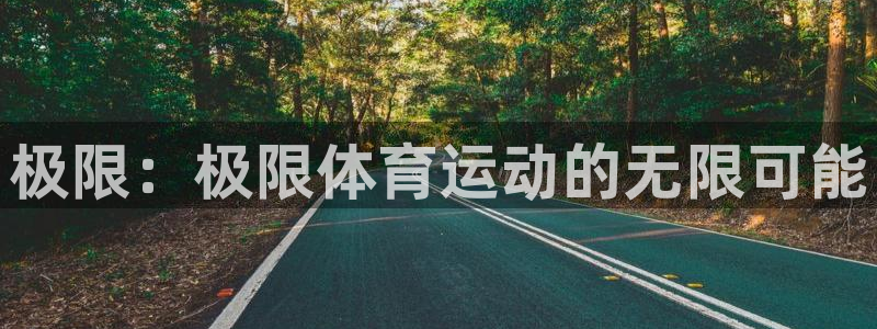 欧亿体育官方正版app官方：极限：极限体育运动的无限