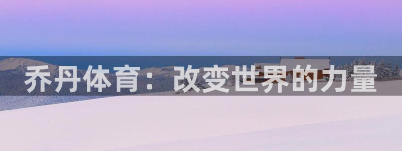oety欧亿体育官网下载招商：乔丹体育：改变世界的力