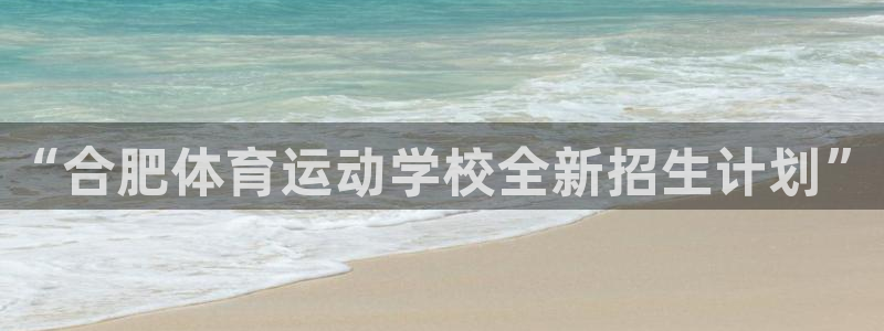 oety欧亿体育官网下载：“合肥体育运动学校全新招生