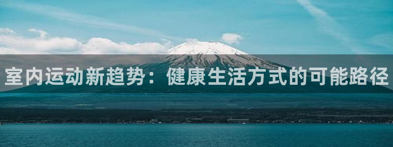 欧亿体育官方集团官网：室内运动新趋势：健康生活方式的