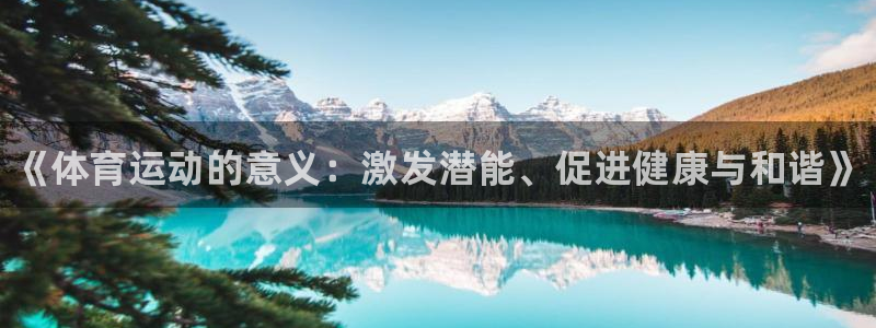 欧亿体育官方正版app神州：《体育运动的意义：激发潜能、促进