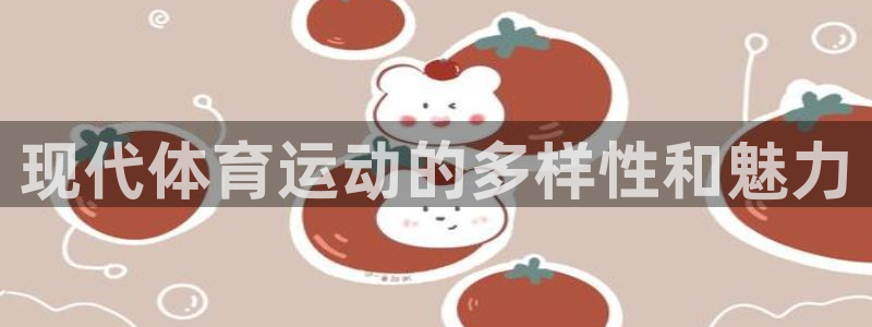 oety欧亿体育官网下载平台注册要钱吗：现代体育运动的多样性