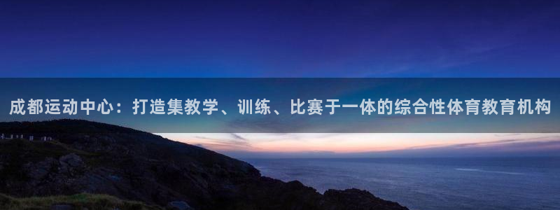 oety欧亿体育官网下载平台假的吗是真的吗：成都运动中心：打
